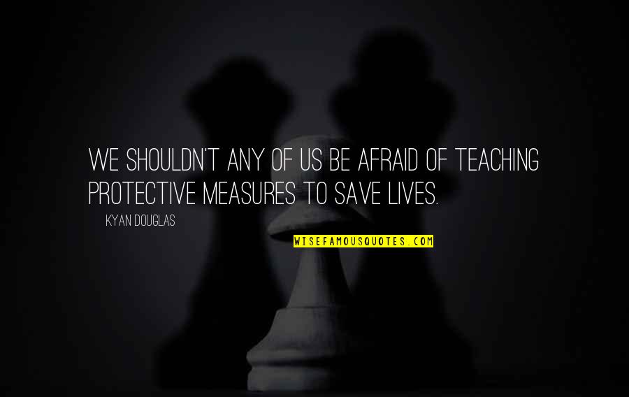 Amerikalstore Quotes By Kyan Douglas: We shouldn't any of us be afraid of