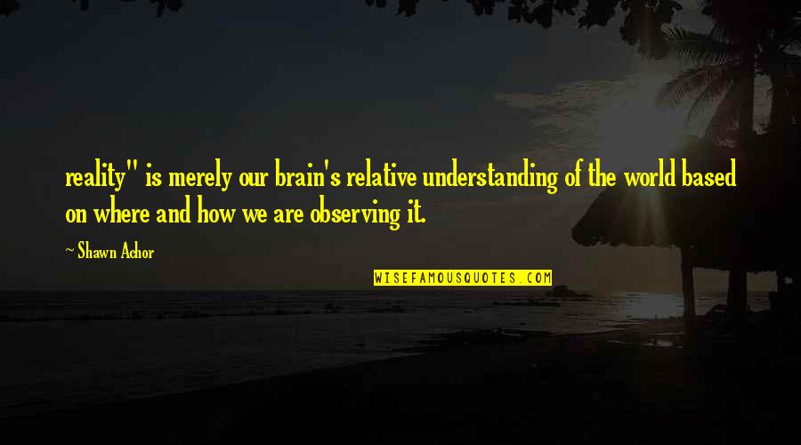 Amerikanong Nagpahayag Quotes By Shawn Achor: reality" is merely our brain's relative understanding of