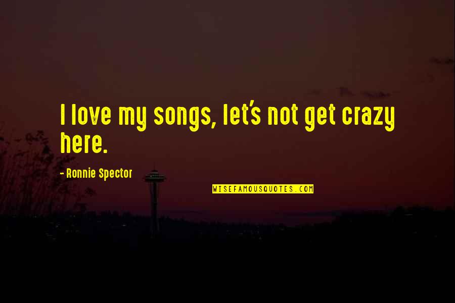 Ameritas Life Quotes By Ronnie Spector: I love my songs, let's not get crazy