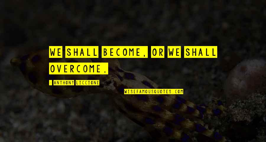 Amerland Song Quotes By Anthony Liccione: We shall become, or we shall overcome.