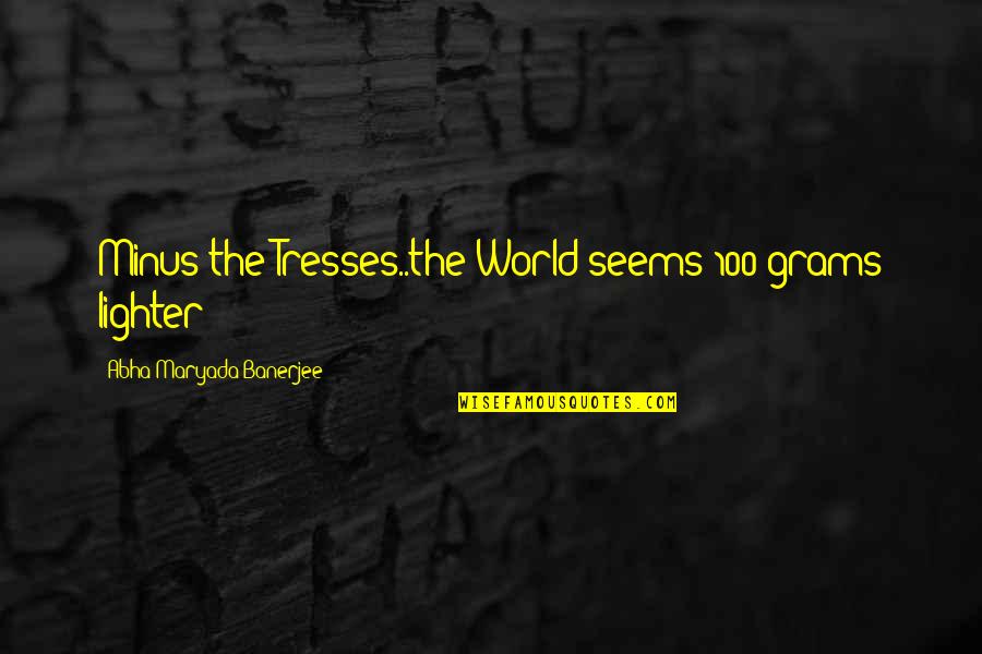 Amerling Quotes By Abha Maryada Banerjee: Minus the Tresses..the World seems 100 grams lighter!! Amerling Quotes By Abha Maryada Banerjee: Minus the Tresses..the World seems 100 grams lighter!!