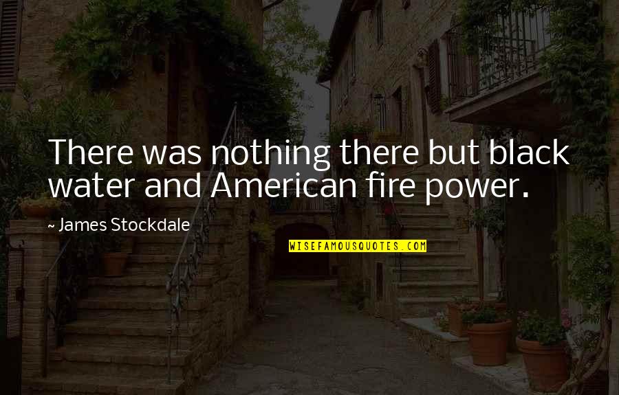 Amerling Quotes By James Stockdale: There was nothing there but black water and Amerling Quotes By James Stockdale: There was nothing there but black water and