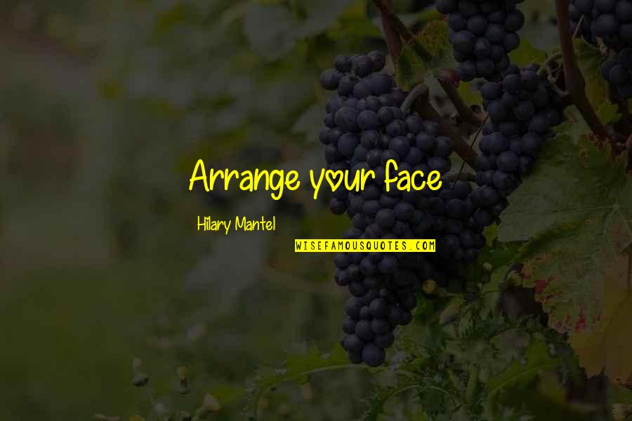 Ameron Pipe Quotes By Hilary Mantel: Arrange your face