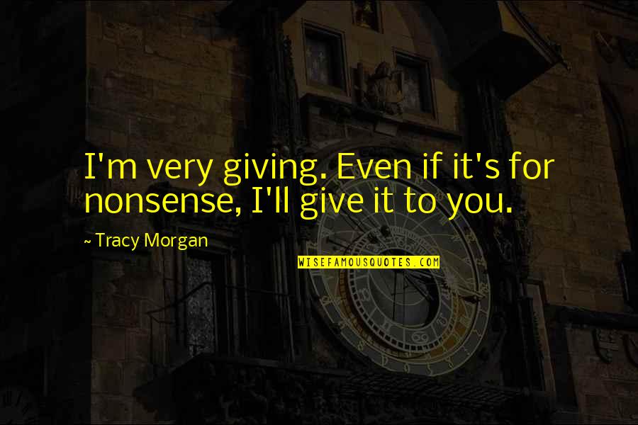 Amersham Taxi Quotes By Tracy Morgan: I'm very giving. Even if it's for nonsense,