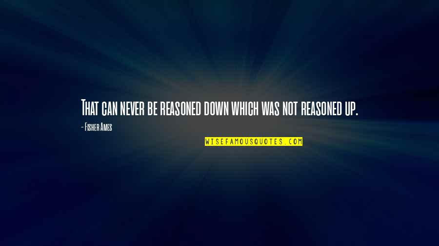 Ames Quotes By Fisher Ames: That can never be reasoned down which was