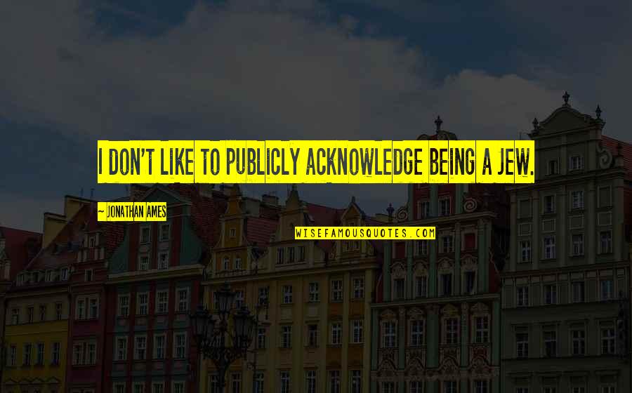 Ames Quotes By Jonathan Ames: I don't like to publicly acknowledge being a Ames Quotes By Jonathan Ames: I don't like to publicly acknowledge being a