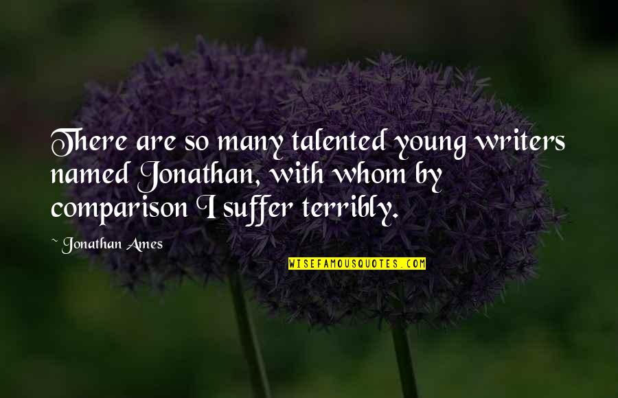 Ames Quotes By Jonathan Ames: There are so many talented young writers named Ames Quotes By Jonathan Ames: There are so many talented young writers named