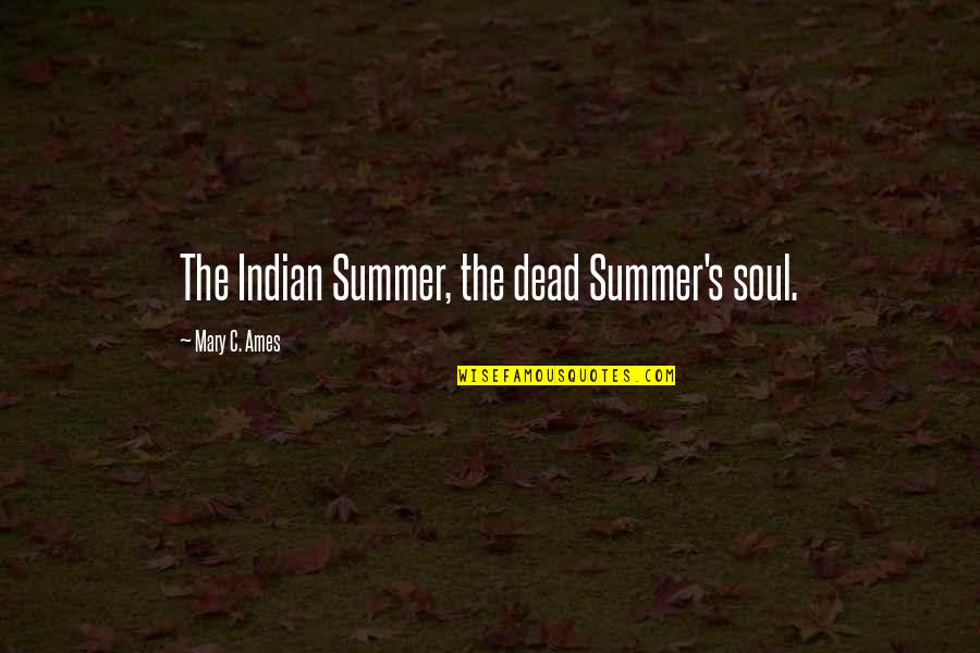 Ames Quotes By Mary C. Ames: The Indian Summer, the dead Summer's soul. Ames Quotes By Mary C. Ames: The Indian Summer, the dead Summer's soul.