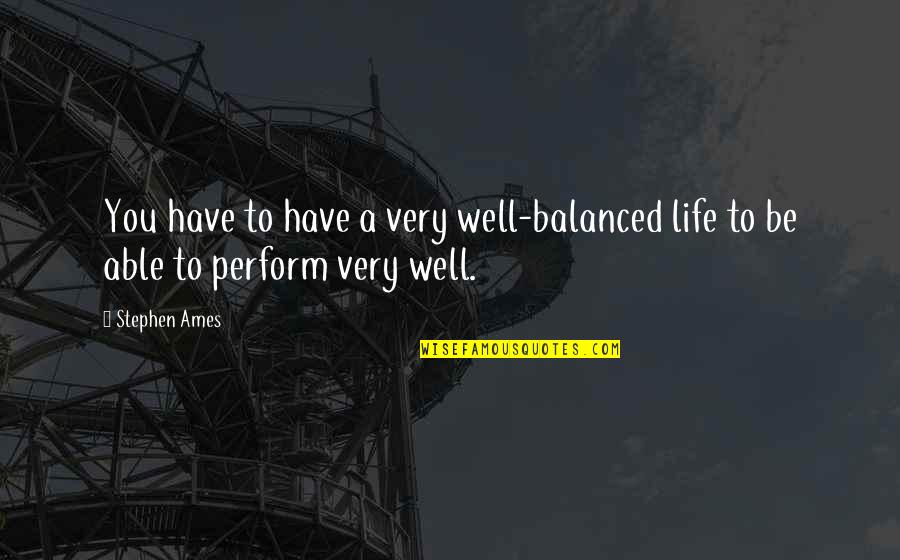 Ames Quotes By Stephen Ames: You have to have a very well-balanced life
