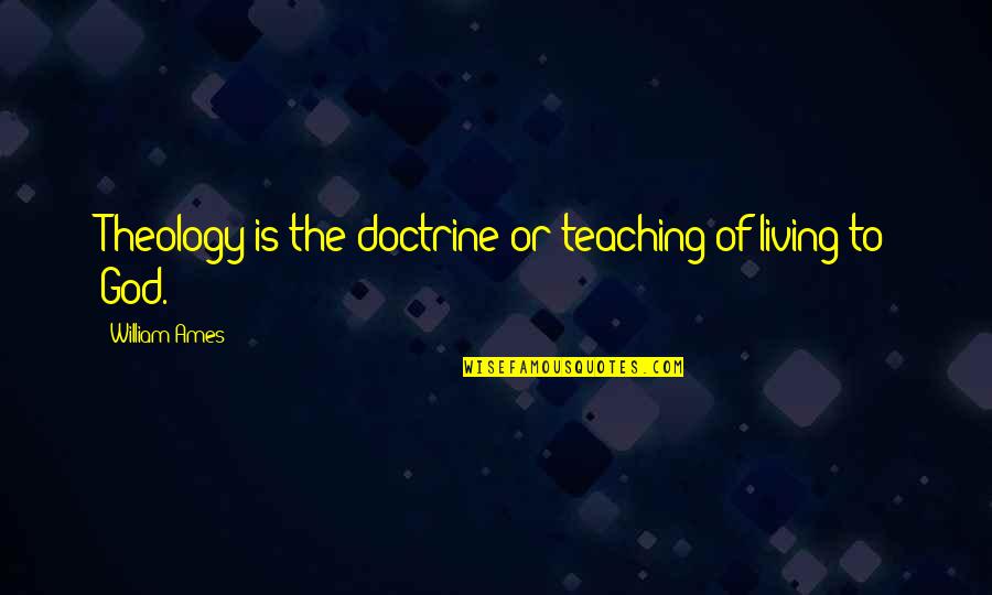 Ames Quotes By William Ames: Theology is the doctrine or teaching of living Ames Quotes By William Ames: Theology is the doctrine or teaching of living
