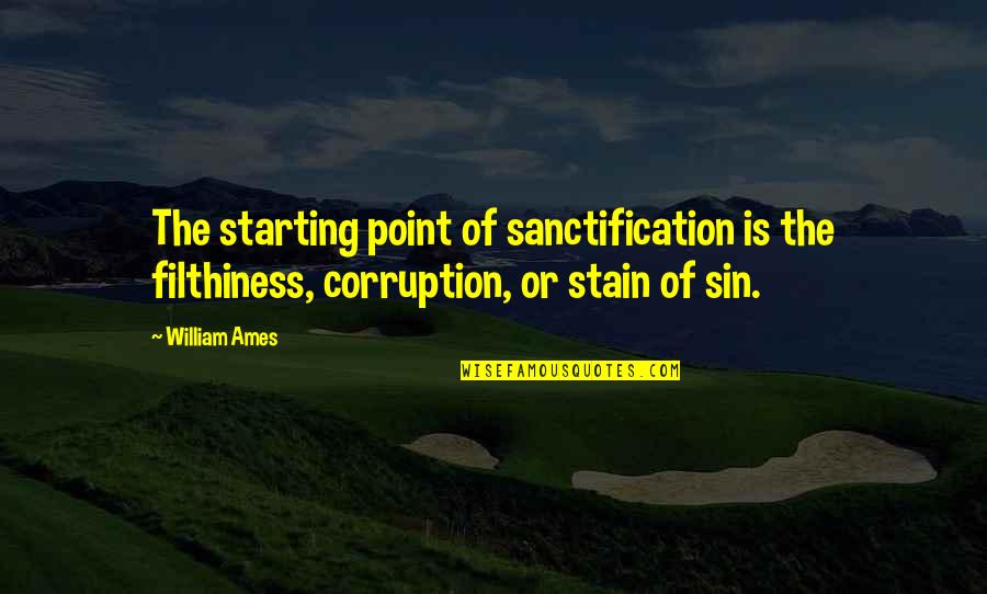 Ames Quotes By William Ames: The starting point of sanctification is the filthiness,