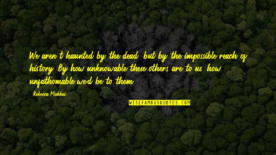 Amestecuri De Substante Quotes By Rebecca Makkai: We aren't haunted by the dead, but by