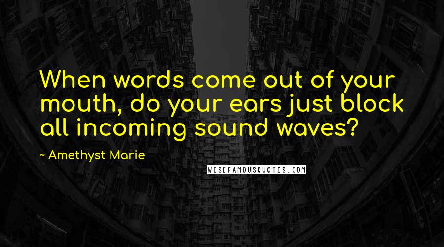 Amethyst Marie quotes: When words come out of your mouth, do your ears just block all incoming sound waves?