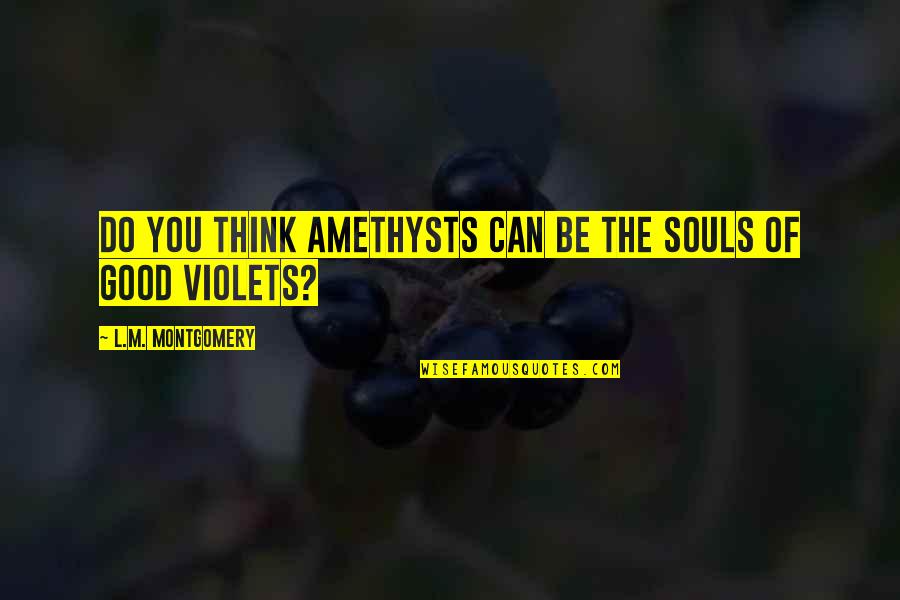 Amethysts Quotes By L.M. Montgomery: Do you think amethysts can be the souls