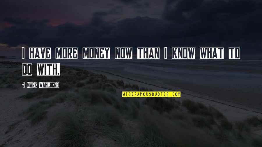 Ametsub Quotes By Mark Wahlberg: I have more money now than I know