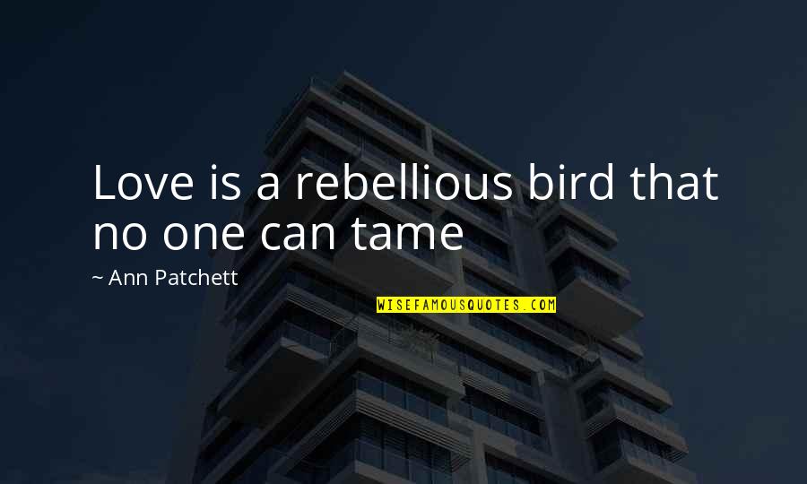 Amette Michell Quotes By Ann Patchett: Love is a rebellious bird that no one