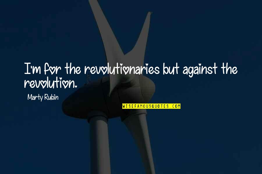 Amettes Quotes By Marty Rubin: I'm for the revolutionaries but against the revolution. Amettes Quotes By Marty Rubin: I'm for the revolutionaries but against the revolution.