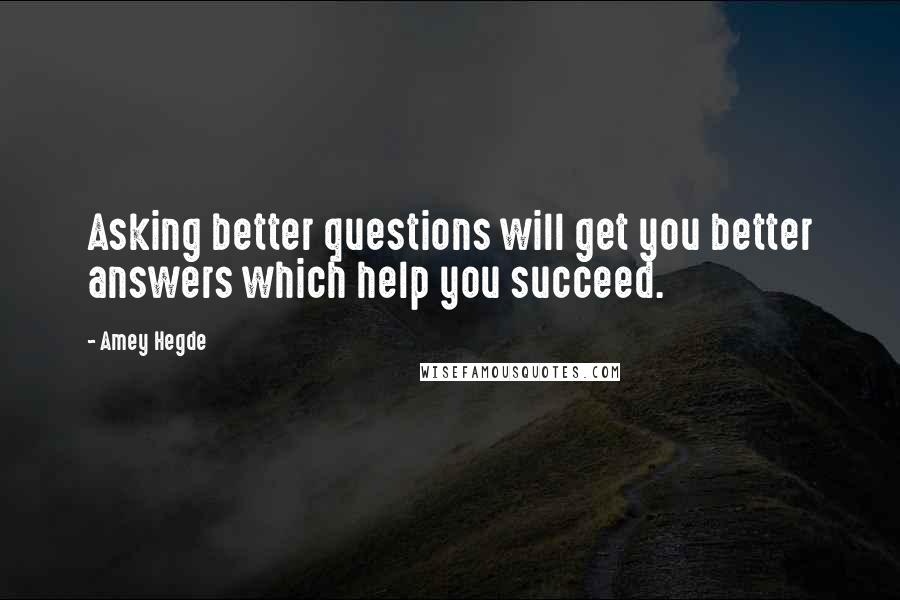 Amey Hegde quotes: Asking better questions will get you better answers which help you succeed.