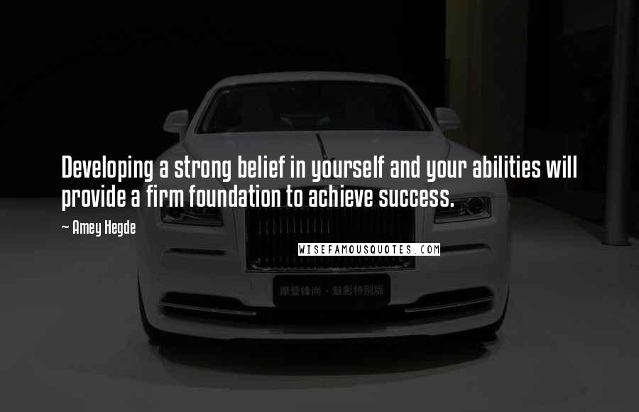 Amey Hegde quotes: Developing a strong belief in yourself and your abilities will provide a firm foundation to achieve success.