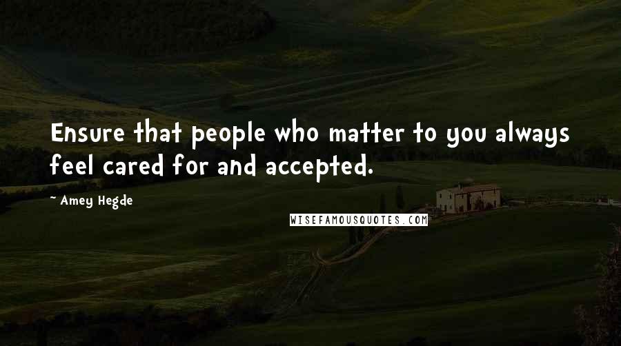 Amey Hegde quotes: Ensure that people who matter to you always feel cared for and accepted.