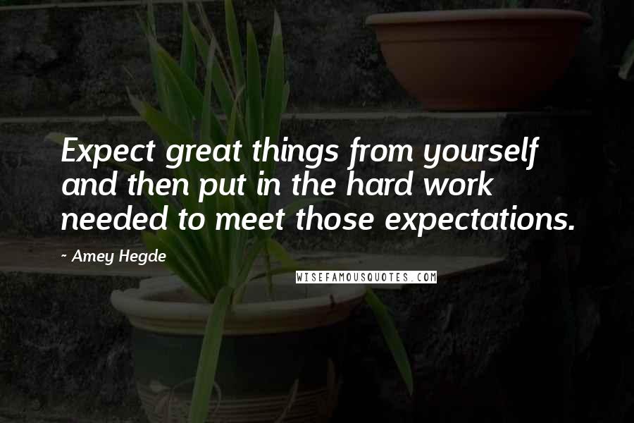 Amey Hegde quotes: Expect great things from yourself and then put in the hard work needed to meet those expectations.