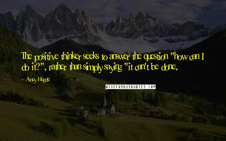 Amey Hegde quotes: The positive thinker seeks to answer the question "how can I do it?", rather than simply saying "it can't be done. Amey Hegde quotes: The positive thinker seeks to answer the question "how can I do it?", rather than simply saying "it can't be done.