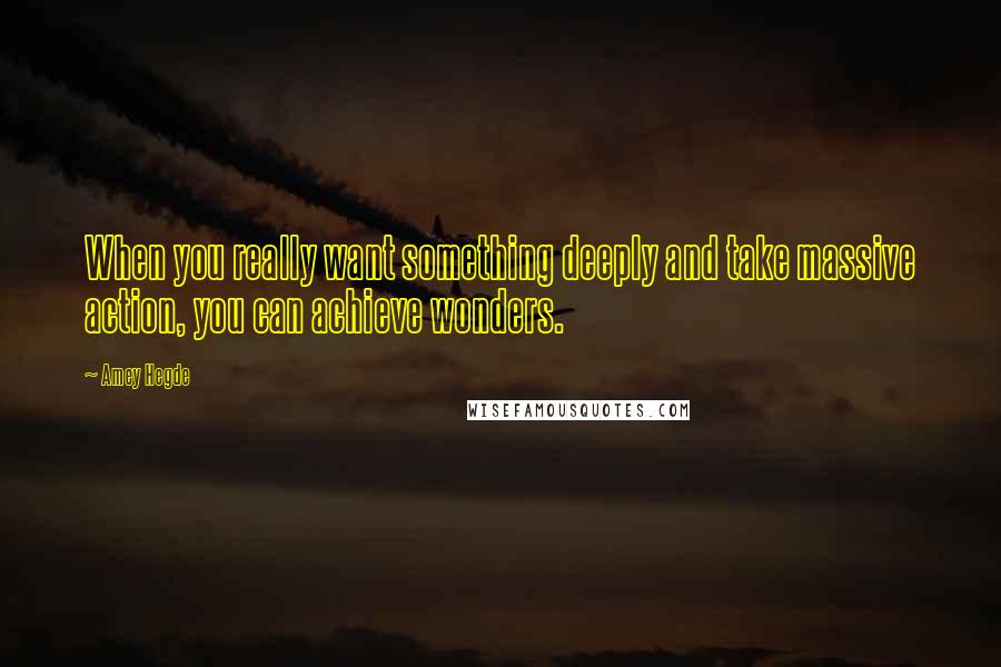 Amey Hegde quotes: When you really want something deeply and take massive action, you can achieve wonders.