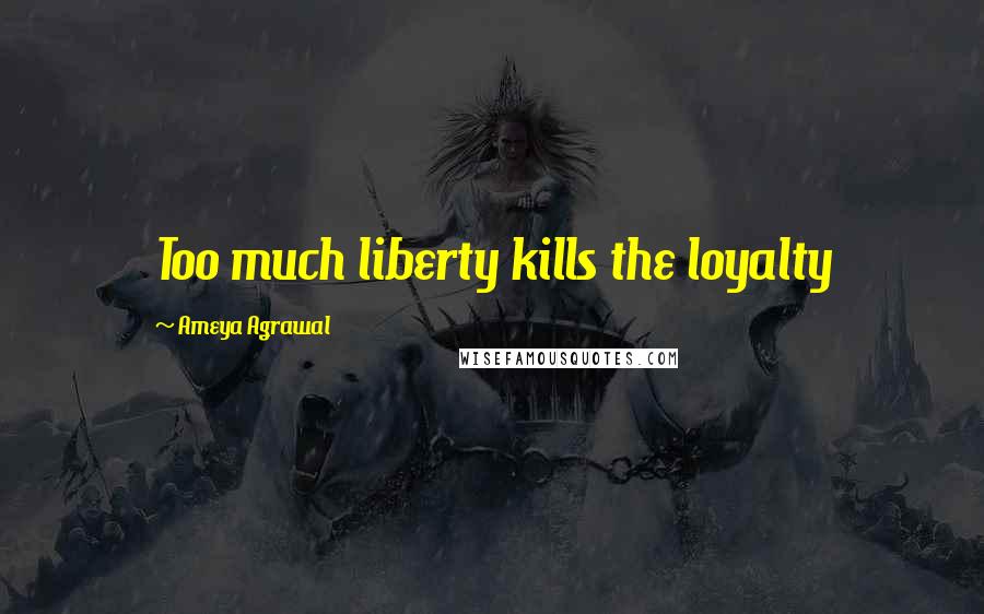 Ameya Agrawal quotes: Too much liberty kills the loyalty