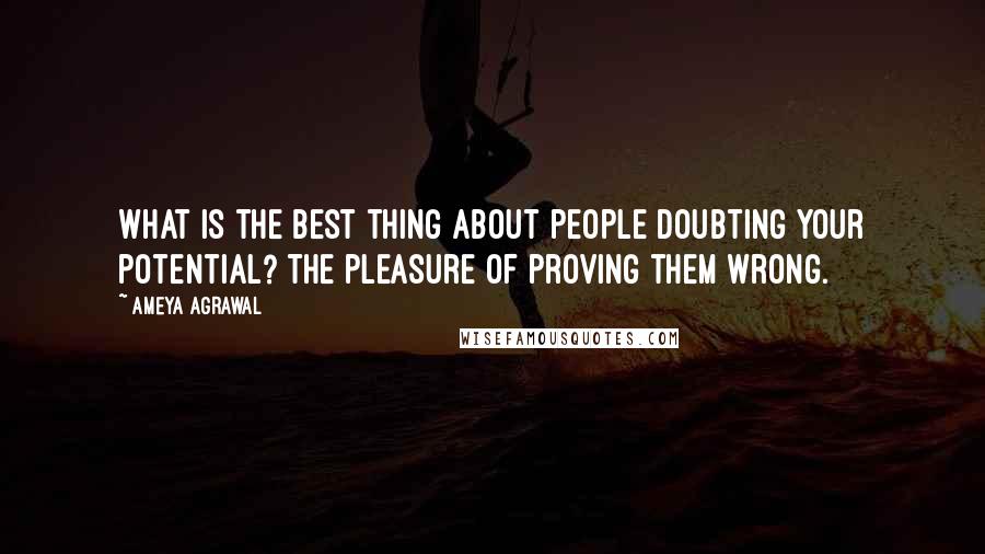 Ameya Agrawal quotes: What is the best thing about people doubting your potential? The pleasure of proving them wrong.