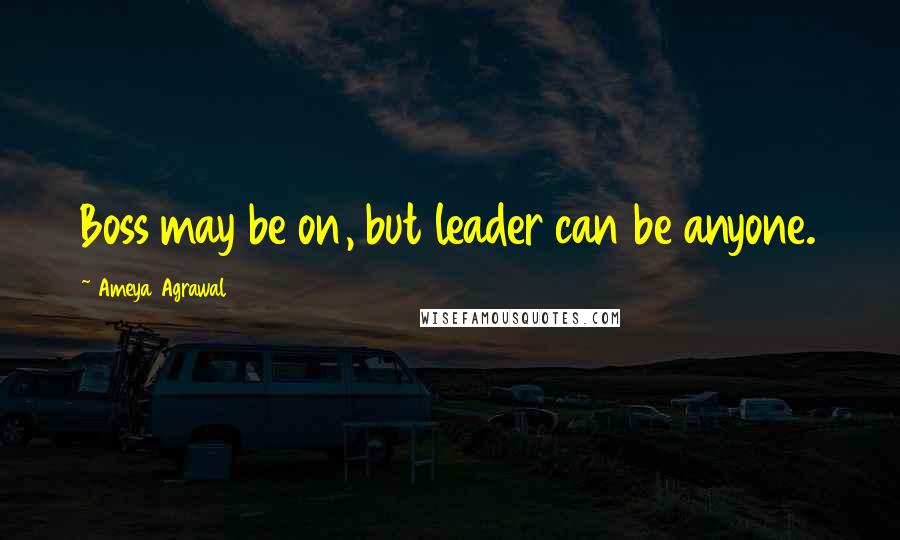 Ameya Agrawal quotes: Boss may be on, but leader can be anyone.