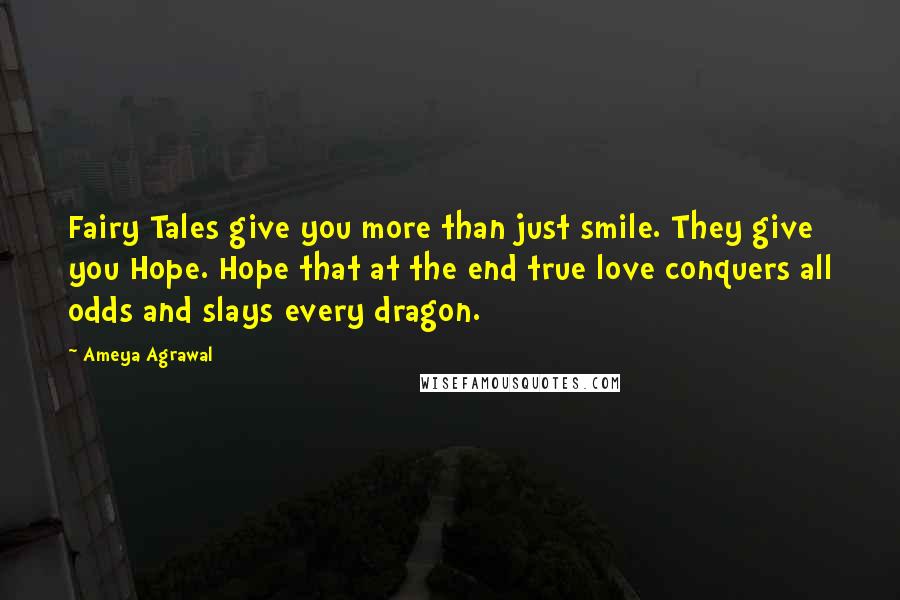 Ameya Agrawal quotes: Fairy Tales give you more than just smile. They give you Hope. Hope that at the end true love conquers all odds and slays every dragon.