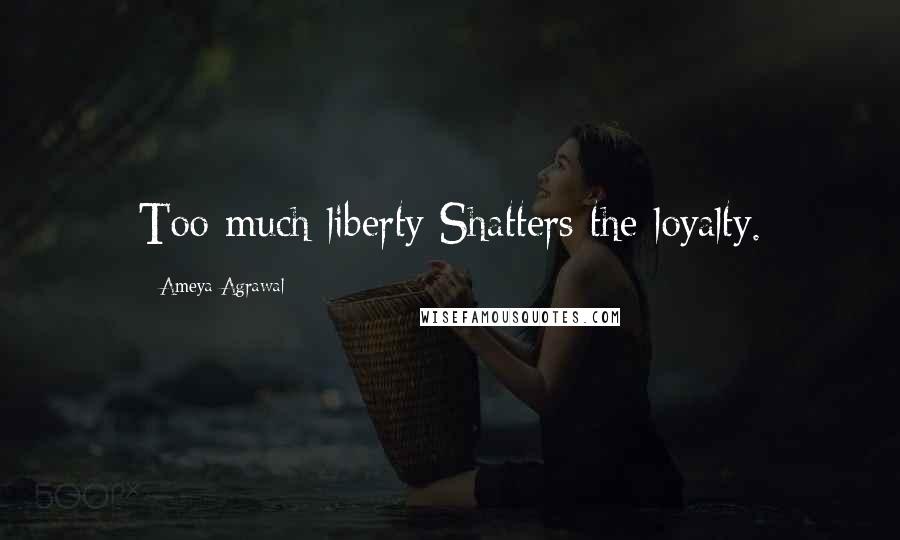 Ameya Agrawal quotes: Too much liberty Shatters the loyalty.