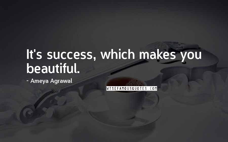 Ameya Agrawal quotes: It's success, which makes you beautiful.