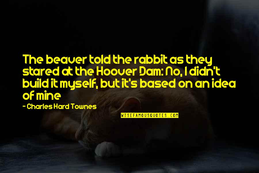 Ameya Yesudas Quotes By Charles Hard Townes: The beaver told the rabbit as they stared Ameya Yesudas Quotes By Charles Hard Townes: The beaver told the rabbit as they stared
