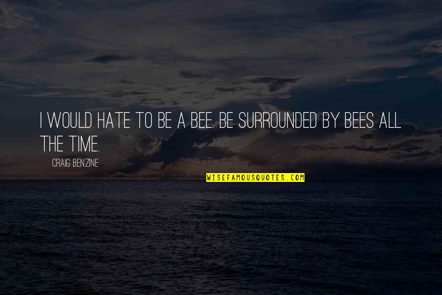 Ameya Yesudas Quotes By Craig Benzine: I would hate to be a bee. Be Ameya Yesudas Quotes By Craig Benzine: I would hate to be a bee. Be