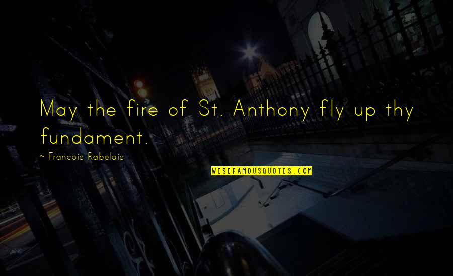 Ameya Yesudas Quotes By Francois Rabelais: May the fire of St. Anthony fly up Ameya Yesudas Quotes By Francois Rabelais: May the fire of St. Anthony fly up