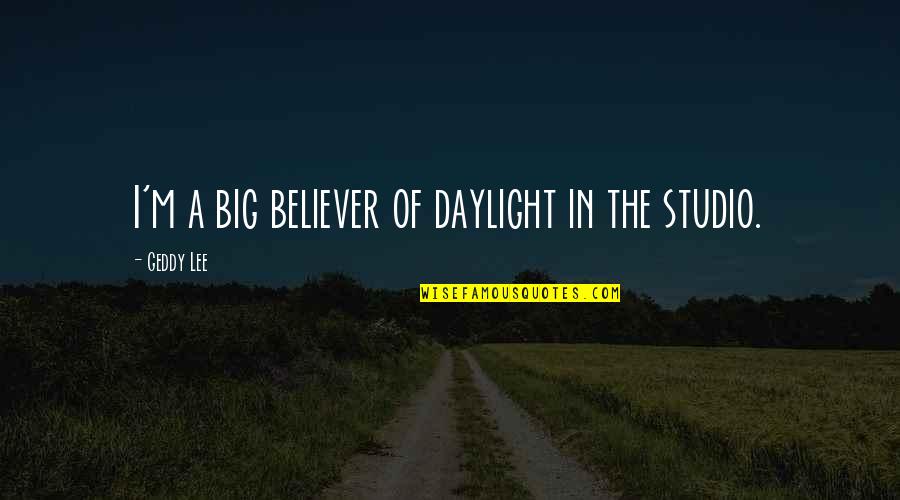 Ameya Yokocho Quotes By Geddy Lee: I'm a big believer of daylight in the Ameya Yokocho Quotes By Geddy Lee: I'm a big believer of daylight in the