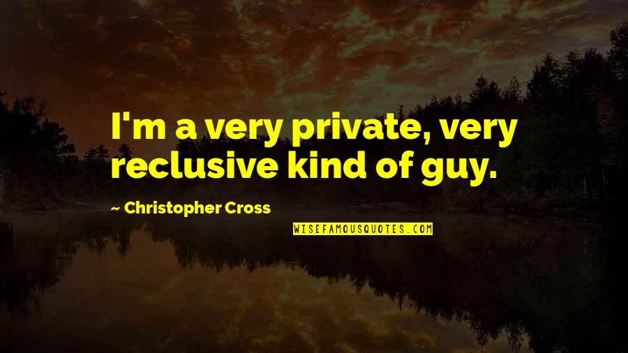 Ameyers Quotes By Christopher Cross: I'm a very private, very reclusive kind of Ameyers Quotes By Christopher Cross: I'm a very private, very reclusive kind of