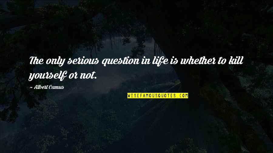 Amezcua Chi Quotes By Albert Camus: The only serious question in life is whether