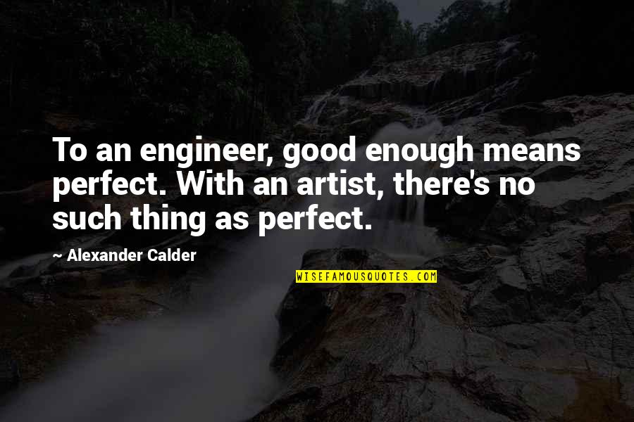 Amf Movie Quotes By Alexander Calder: To an engineer, good enough means perfect. With