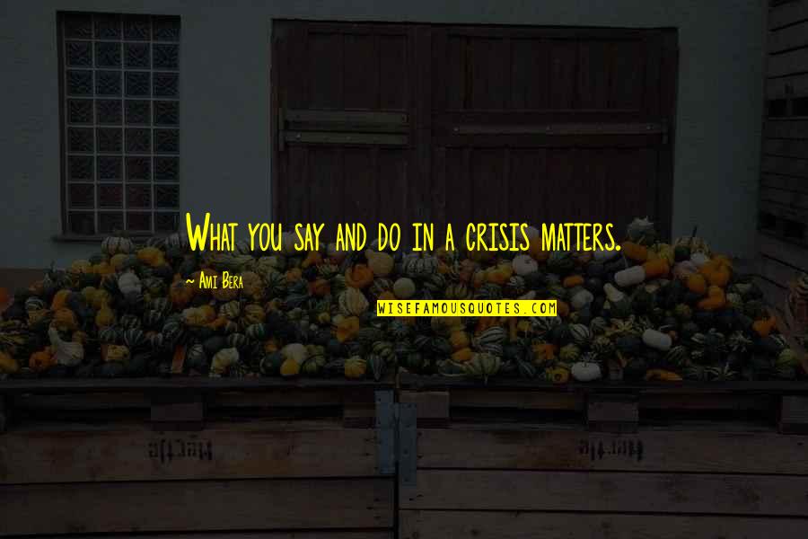 Ami Bera Quotes By Ami Bera: What you say and do in a crisis Ami Bera Quotes By Ami Bera: What you say and do in a crisis