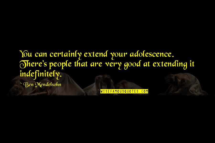 Ami Bera Quotes By Ben Mendelsohn: You can certainly extend your adolescence. There's people Ami Bera Quotes By Ben Mendelsohn: You can certainly extend your adolescence. There's people