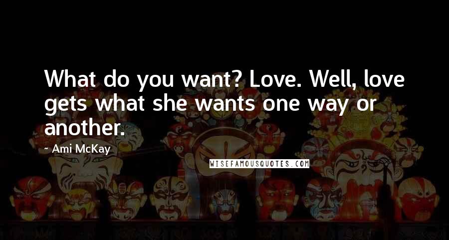 Ami McKay quotes: What do you want? Love. Well, love gets what she wants one way or another.