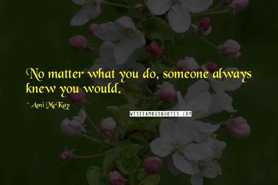 Ami McKay quotes: No matter what you do, someone always knew you would.