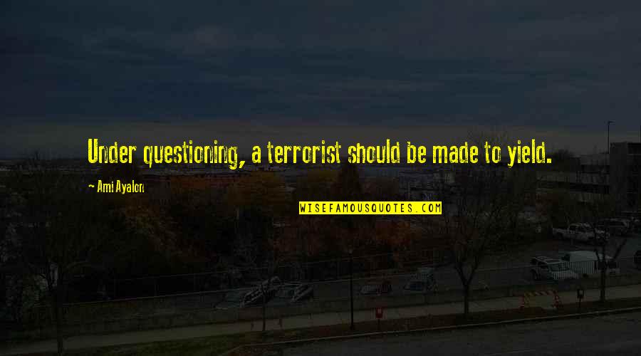 Ami Quotes By Ami Ayalon: Under questioning, a terrorist should be made to