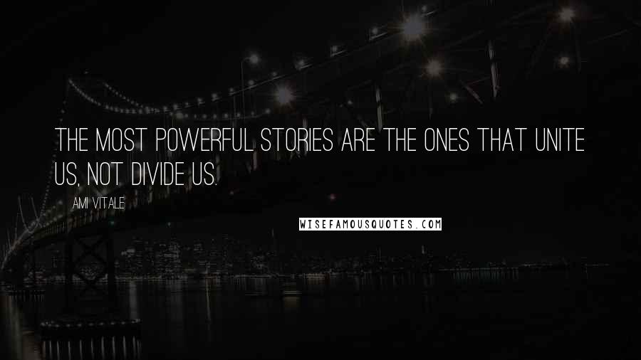 Ami Vitale quotes: The most powerful stories are the ones that unite us, not divide us.