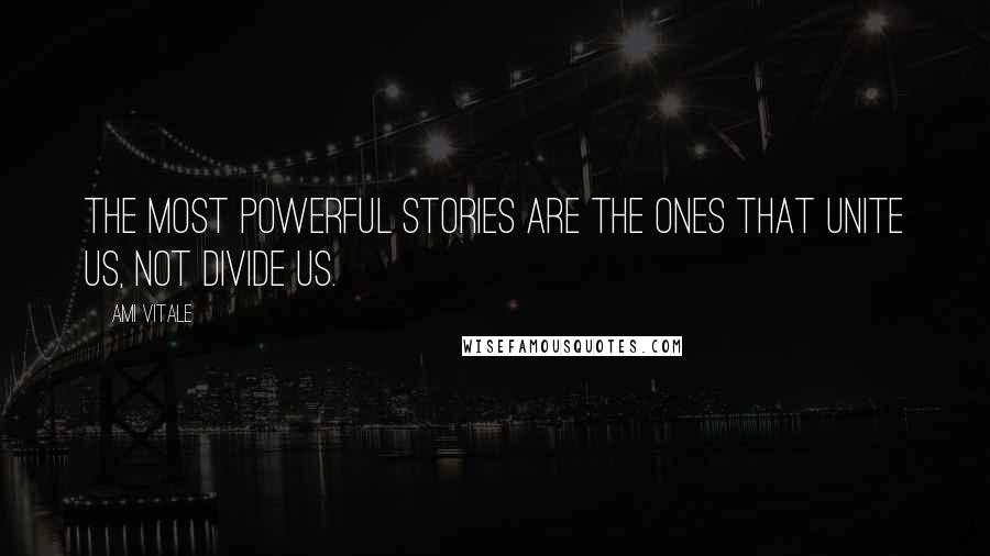 Ami Vitale quotes: The most powerful stories are the ones that unite us, not divide us. Ami Vitale quotes: The most powerful stories are the ones that unite us, not divide us.