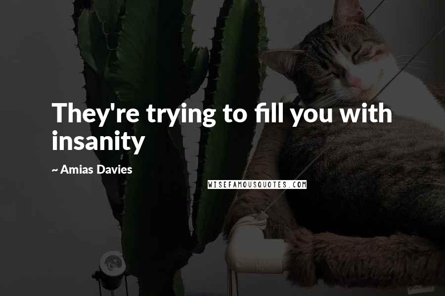 Amias Davies quotes: They're trying to fill you with insanity