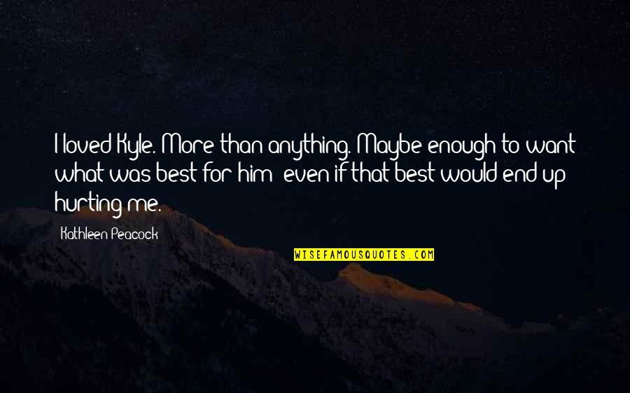 Amibility Quotes By Kathleen Peacock: I loved Kyle. More than anything. Maybe enough Amibility Quotes By Kathleen Peacock: I loved Kyle. More than anything. Maybe enough