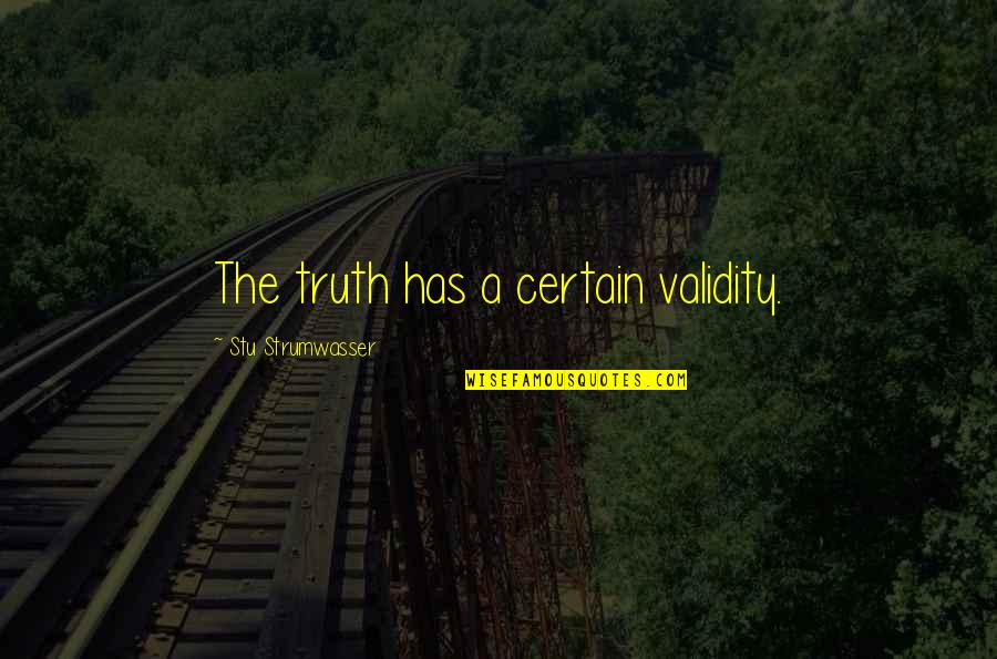 Amica Quotes By Stu Strumwasser: The truth has a certain validity.